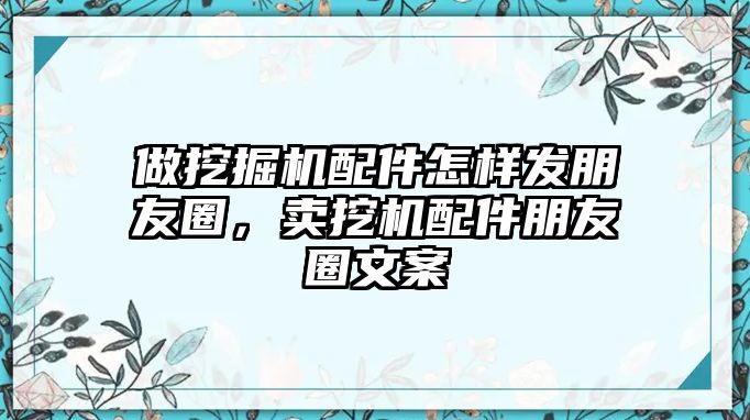 做挖掘機(jī)配件怎樣發(fā)朋友圈，賣挖機(jī)配件朋友圈文案