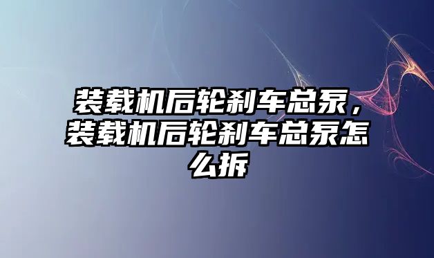 裝載機后輪剎車總泵，裝載機后輪剎車總泵怎么拆