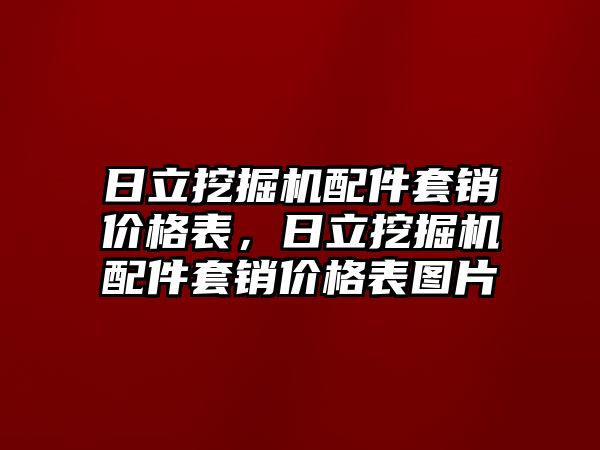 日立挖掘機(jī)配件套銷價(jià)格表，日立挖掘機(jī)配件套銷價(jià)格表圖片