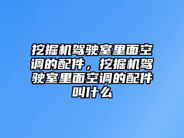 挖掘機駕駛室里面空調(diào)的配件，挖掘機駕駛室里面空調(diào)的配件叫什么