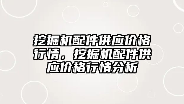 挖掘機配件供應(yīng)價格行情，挖掘機配件供應(yīng)價格行情分析