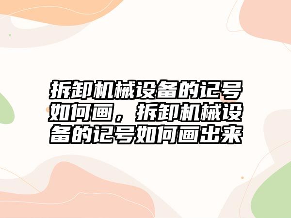 拆卸機械設(shè)備的記號如何畫，拆卸機械設(shè)備的記號如何畫出來