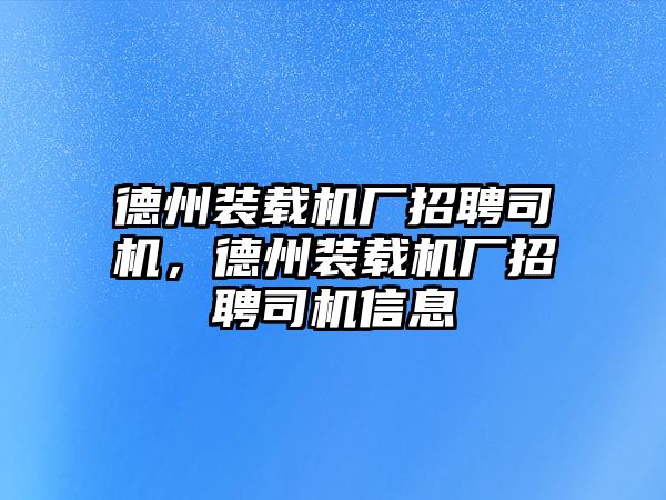 德州裝載機(jī)廠招聘司機(jī)，德州裝載機(jī)廠招聘司機(jī)信息