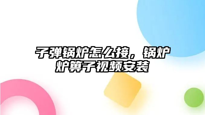 子彈鍋爐怎么接，鍋爐爐箅子視頻安裝