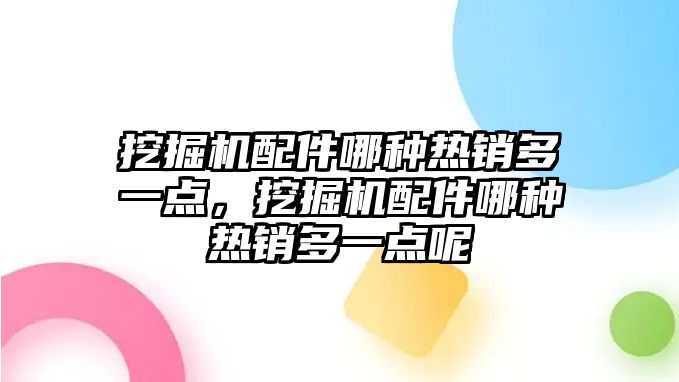 挖掘機(jī)配件哪種熱銷多一點，挖掘機(jī)配件哪種熱銷多一點呢