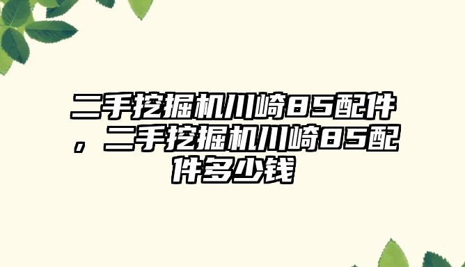 二手挖掘機(jī)川崎85配件，二手挖掘機(jī)川崎85配件多少錢