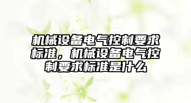 機械設備電氣控制要求標準，機械設備電氣控制要求標準是什么