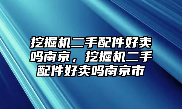 挖掘機(jī)二手配件好賣嗎南京，挖掘機(jī)二手配件好賣嗎南京市