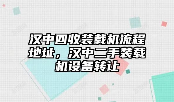 漢中回收裝載機(jī)流程地址，漢中二手裝載機(jī)設(shè)備轉(zhuǎn)讓