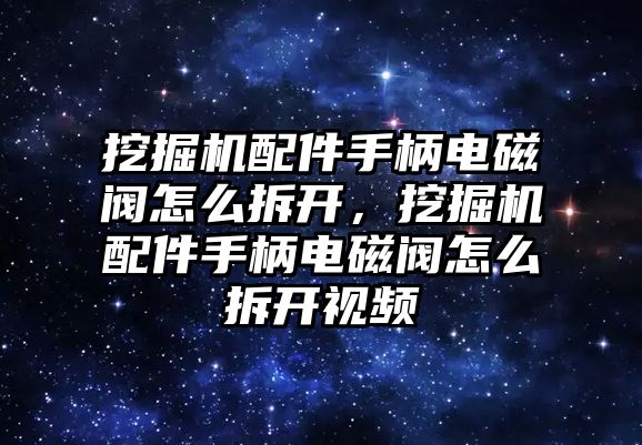 挖掘機配件手柄電磁閥怎么拆開，挖掘機配件手柄電磁閥怎么拆開視頻