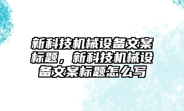 新科技機械設備文案標題，新科技機械設備文案標題怎么寫