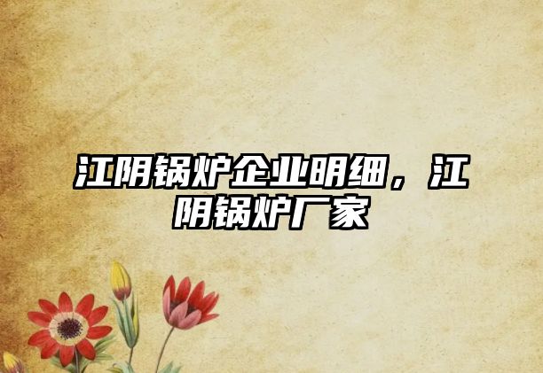 江陰鍋爐企業(yè)明細，江陰鍋爐廠家