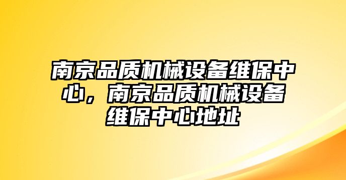 南京品質(zhì)機械設備維保中心，南京品質(zhì)機械設備維保中心地址