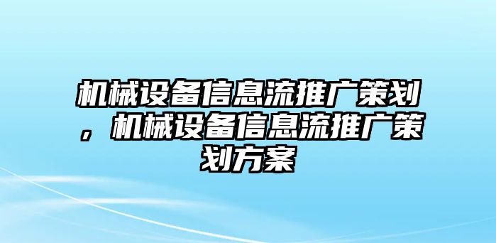 機(jī)械設(shè)備信息流推廣策劃，機(jī)械設(shè)備信息流推廣策劃方案