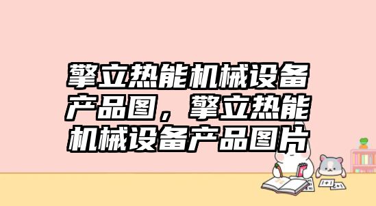 擎立熱能機(jī)械設(shè)備產(chǎn)品圖，擎立熱能機(jī)械設(shè)備產(chǎn)品圖片