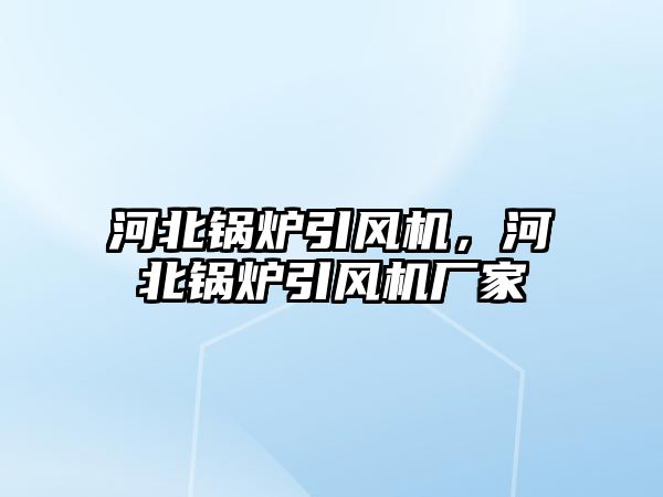 河北鍋爐引風機，河北鍋爐引風機廠家