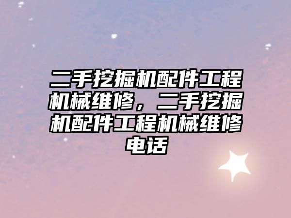 二手挖掘機配件工程機械維修，二手挖掘機配件工程機械維修電話