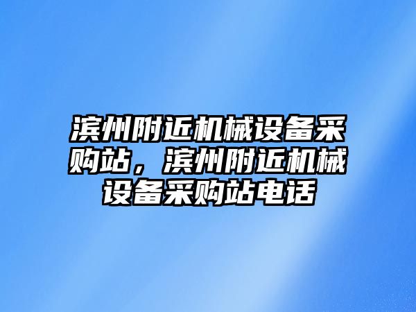 濱州附近機械設(shè)備采購站，濱州附近機械設(shè)備采購站電話