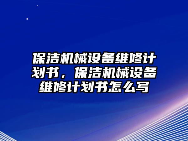 保潔機(jī)械設(shè)備維修計(jì)劃書，保潔機(jī)械設(shè)備維修計(jì)劃書怎么寫