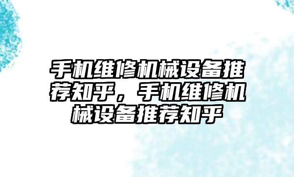 手機維修機械設(shè)備推薦知乎，手機維修機械設(shè)備推薦知乎