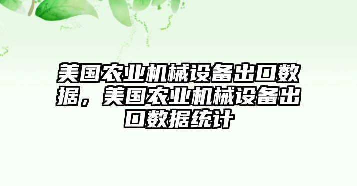 美國(guó)農(nóng)業(yè)機(jī)械設(shè)備出口數(shù)據(jù)，美國(guó)農(nóng)業(yè)機(jī)械設(shè)備出口數(shù)據(jù)統(tǒng)計(jì)