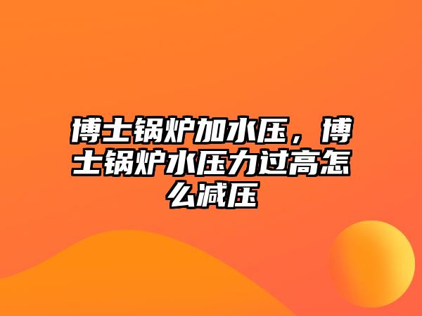 博士鍋爐加水壓，博士鍋爐水壓力過高怎么減壓