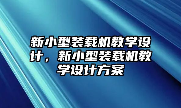 新小型裝載機教學設計，新小型裝載機教學設計方案