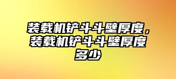 裝載機鏟斗斗壁厚度，裝載機鏟斗斗壁厚度多少