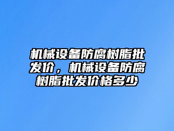 機械設備防腐樹脂批發(fā)價，機械設備防腐樹脂批發(fā)價格多少