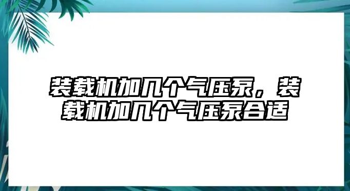 裝載機(jī)加幾個(gè)氣壓泵，裝載機(jī)加幾個(gè)氣壓泵合適