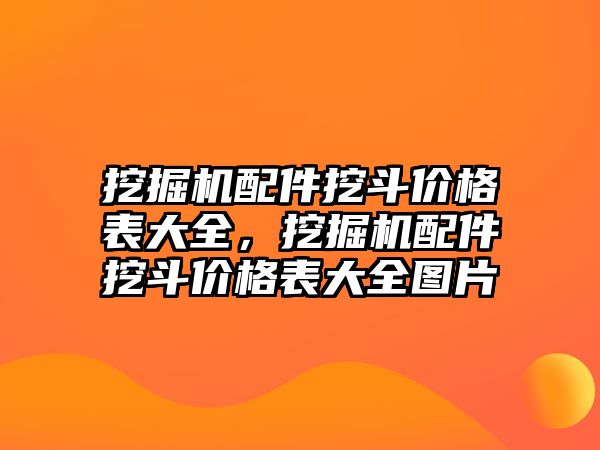 挖掘機(jī)配件挖斗價格表大全，挖掘機(jī)配件挖斗價格表大全圖片