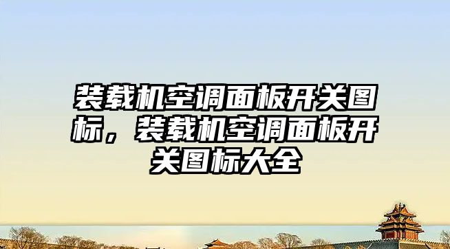 裝載機空調(diào)面板開關圖標，裝載機空調(diào)面板開關圖標大全