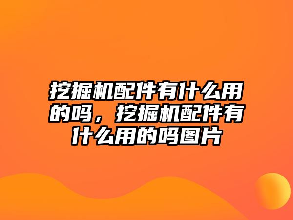 挖掘機配件有什么用的嗎，挖掘機配件有什么用的嗎圖片