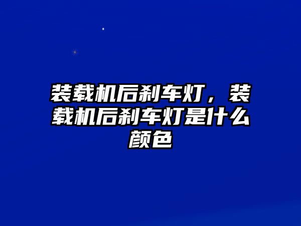 裝載機(jī)后剎車燈，裝載機(jī)后剎車燈是什么顏色