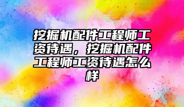 挖掘機配件工程師工資待遇，挖掘機配件工程師工資待遇怎么樣