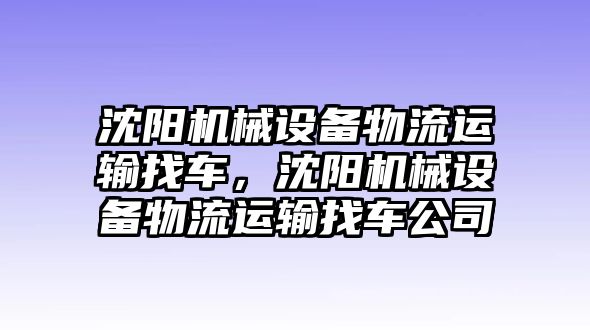 沈陽機(jī)械設(shè)備物流運(yùn)輸找車，沈陽機(jī)械設(shè)備物流運(yùn)輸找車公司