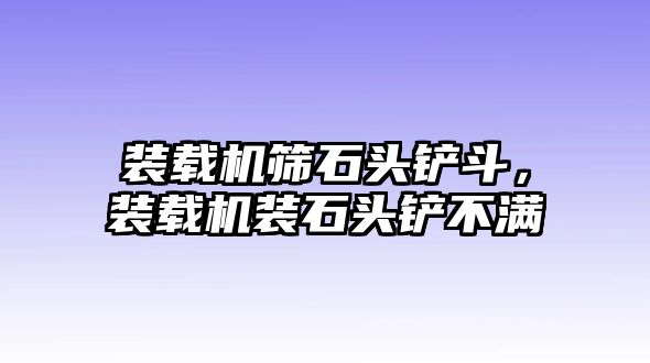 裝載機(jī)篩石頭鏟斗，裝載機(jī)裝石頭鏟不滿