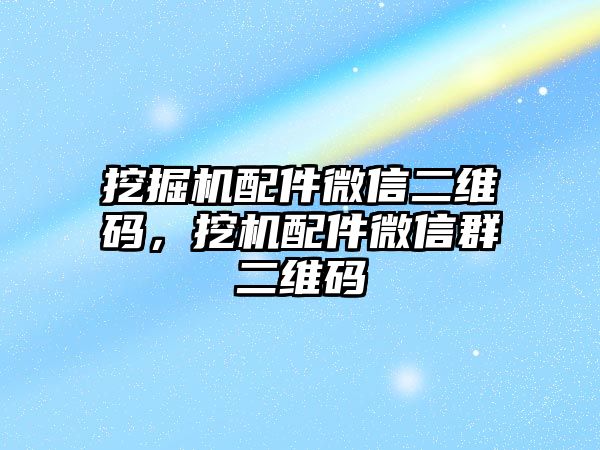 挖掘機配件微信二維碼，挖機配件微信群二維碼