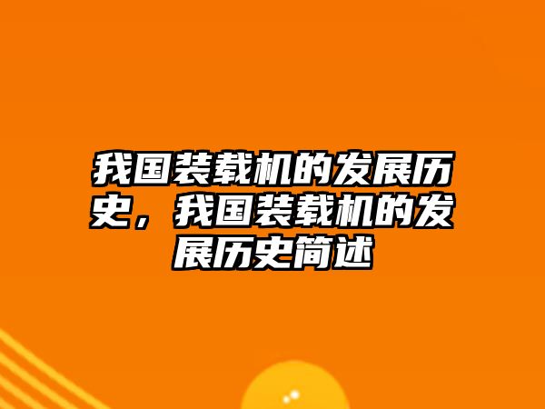 我國裝載機的發(fā)展歷史，我國裝載機的發(fā)展歷史簡述