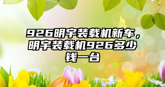 926明宇裝載機新車，明宇裝載機926多少錢一臺