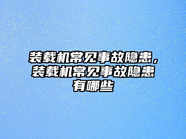 裝載機(jī)常見事故隱患，裝載機(jī)常見事故隱患有哪些