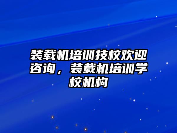 裝載機(jī)培訓(xùn)技校歡迎咨詢，裝載機(jī)培訓(xùn)學(xué)校機(jī)構(gòu)