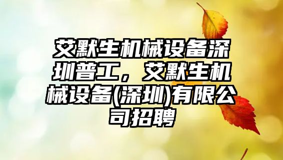 艾默生機械設(shè)備深圳普工，艾默生機械設(shè)備(深圳)有限公司招聘