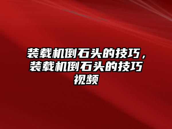 裝載機(jī)倒石頭的技巧，裝載機(jī)倒石頭的技巧視頻