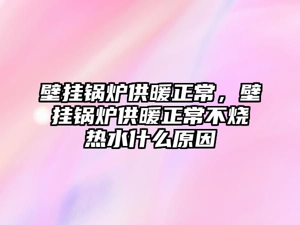 壁掛鍋爐供暖正常，壁掛鍋爐供暖正常不燒熱水什么原因