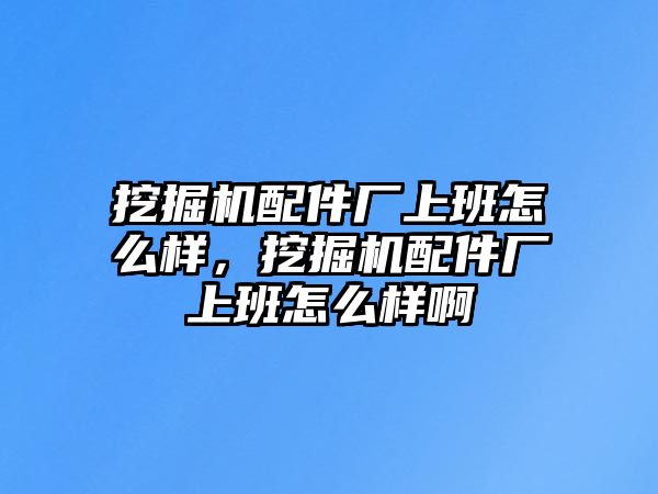 挖掘機(jī)配件廠上班怎么樣，挖掘機(jī)配件廠上班怎么樣啊