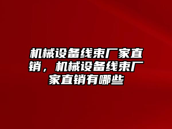 機械設(shè)備線束廠家直銷，機械設(shè)備線束廠家直銷有哪些