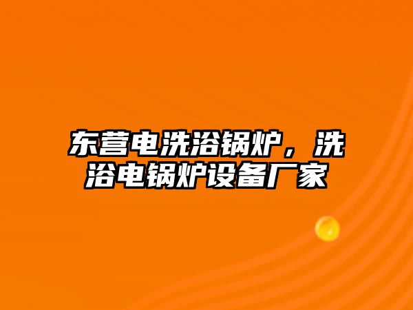 東營(yíng)電洗浴鍋爐，洗浴電鍋爐設(shè)備廠家