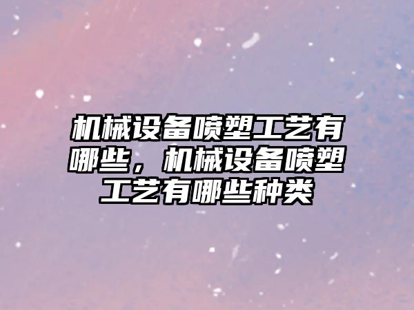 機械設(shè)備噴塑工藝有哪些，機械設(shè)備噴塑工藝有哪些種類