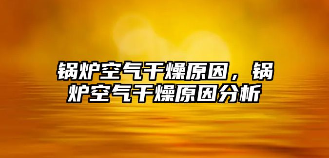 鍋爐空氣干燥原因，鍋爐空氣干燥原因分析